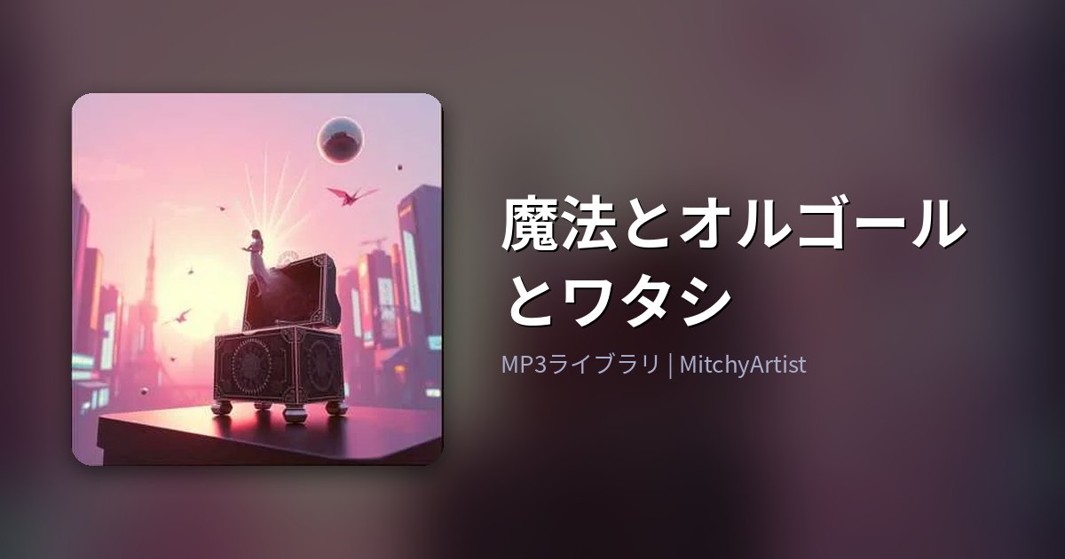 魔法とオルゴールとワタシ（MitchyArtist）